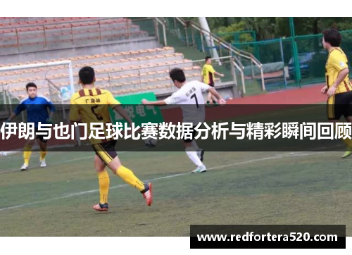 伊朗与也门足球比赛数据分析与精彩瞬间回顾
