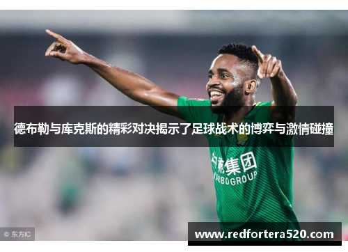 德布勒与库克斯的精彩对决揭示了足球战术的博弈与激情碰撞